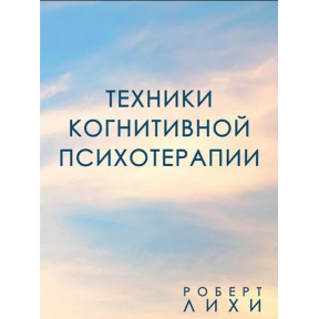 Техніки когнітивної психотерапії. Ліхі Р.