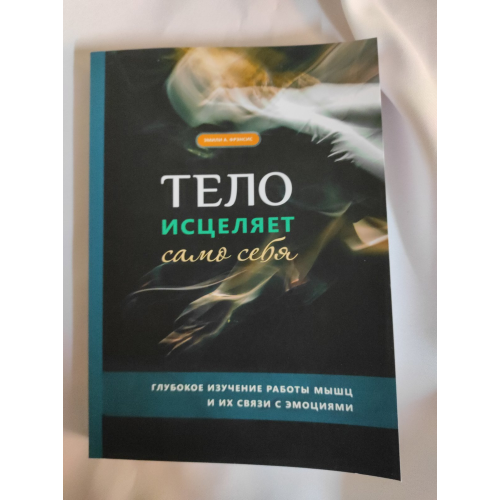 Тіло зцілює саме себе. Глибоке вивчення роботи м'язів та його зв'язку з емоціями. Френсіс Е.