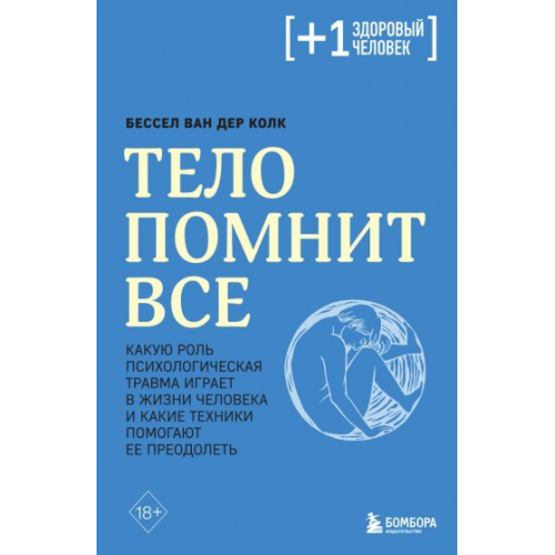 Тело помнит все. Какую роль психологическая травма играет в жизни человека и какие техники помогают. Ван дер Колк Б.