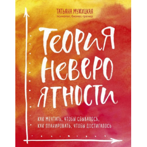 Теория невероятности. Как мечтать, чтобы сбывалось, как планировать, чтобы достигалось. Мужицкая Т.