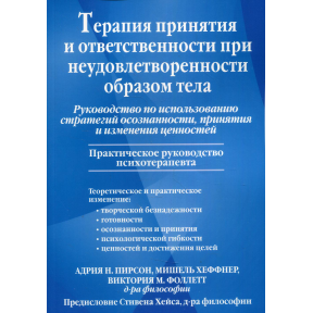 Терапия принятия и ответственности при неудовлетворенности образом тела. Руководство по исполнению стратегий осознанности, принятия и изменения ценнностей.  Пирсон Адрия Н., Фоллетт Виктория М., Хеффнер М.