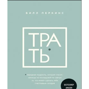 Витрачай. Народна мудрість, яка говорить: не відкладай ніколи на завтра те, що може зробити тебе сьогодні щасливим. Перкінс Б.