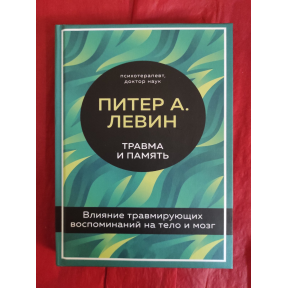 Травма и память. Влияние травмирующих воспоминаний на тело и мозг. Левин П.