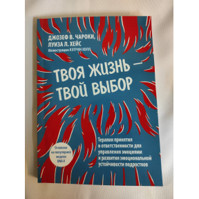 Твоя жизнь — твой выбор. Терапия принятия и ответственности для управления эмоциями и развития эмоциональной устойчивости подростков. Чароки Дж., Хейс Л.