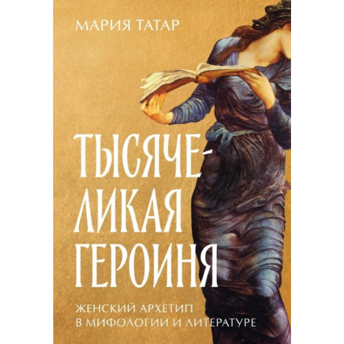 Тисячолика героїня: Жіночий архетип у міфології та літературі. Татар М.