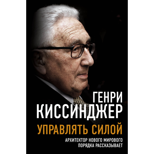 Керувати силою. Архітектор нового світового ладу розповідає. Кісінджер Г.