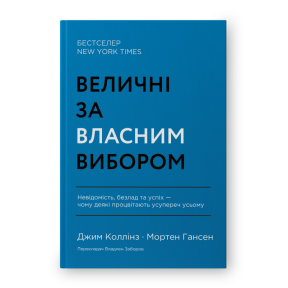 Величні за власним вибором. Невідомість, безлад та успіх – чому деякі процвітають усупереч усьому. Коллінз Дж.