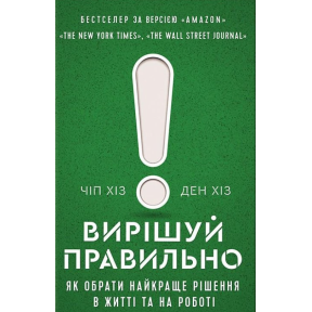 Вирішуй правильно. Як обрати найкраще рішення в житті та на роботі. Хіз Ч., Хіз Д.