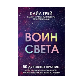 Воїн світла. 50 духовних практик, щоб "прокачати" своє істинне Я і знайти силу змінювати життя. Грей К.