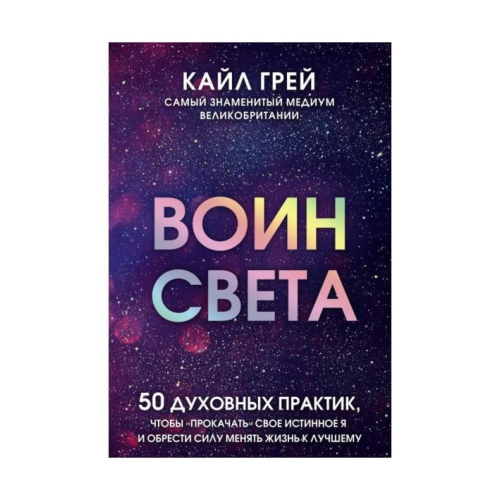 Воїн світла. 50 духовних практик, щоб "прокачати" своє істинне Я і знайти силу змінювати життя. Грей К.