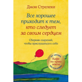 Все добре приходить до тих, хто слідує за своїм серцем. Збірник осяянь, щоб прислухатися до себе. Стрелекі Дж.