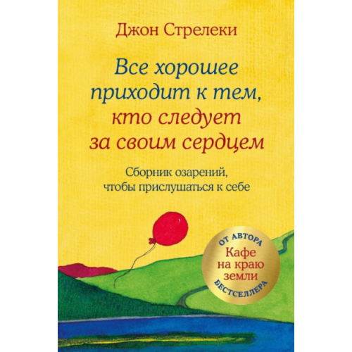 Все добре приходить до тих, хто слідує за своїм серцем. Збірник осяянь, щоб прислухатися до себе. Стрелекі Дж.