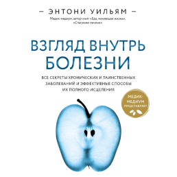 Погляд всередину хвороби. Всі секрети хронічних і таємничих захворювань і ефективні способи їх повного зцілення. Вільям Е.