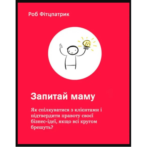 Запитай маму: Як спілкуватися з клієнтами і підтвердити правоту своєї бізнес-ідеї, якщо всі кругом брешуть? Фітцпатрик Р.