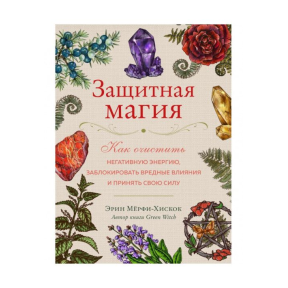 Захисна магія. Як очистити негативну енергію, заблокувати шкідливі впливи та прийняти свою силу. Мерфі-Хіскок Е.