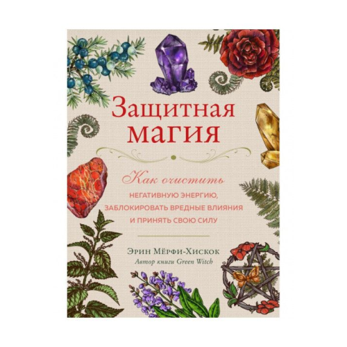 Захисна магія. Як очистити негативну енергію, заблокувати шкідливі впливи та прийняти свою силу. Мерфі-Хіскок Е.