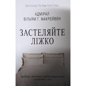 Застеляйте ліжко. Дрібниці, які можуть змінити ваше життя, а можливо, і світ. Макрейвен В.