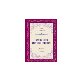 Желания исполняются. Искусство воплощать мечты в жизнь. Дайер У.