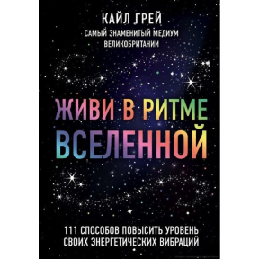 Живи у ритмі Всесвіту. 111 способів підвищити рівень своїх енергетичних вібрацій. Грей К.