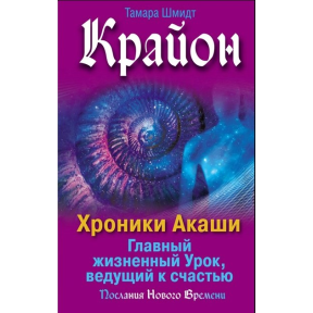 Крайон. Хроніки Акаші. Головний життєвий Урок, що веде до щастя. Шмідт Т.