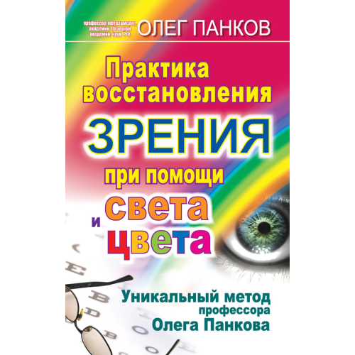 Практика восстановления зрения при помощи света и цвета. Уникальный метод профессора Олега Панкова.  Олег Панков.