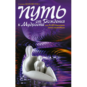 Путь от рождения к мудрости, или Как вырастить детей счастливыми. Шереметева Г.