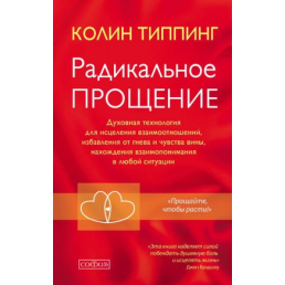 Радикальне прощення: духовна технологія для лікування взаємовідносин, позбавлення від гніву та почуття провини, перебування взаєморозуміння у будь-якій ситуації. Тіппінг К.