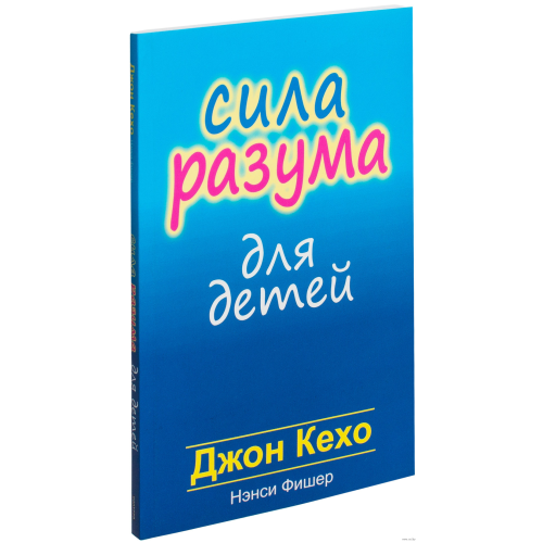 Сила разума для детей. Нэнси Фишер, Джон Кехо.