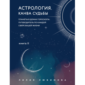 Астрологія. Книга ІІ. Канва долі. Планети у будинках гороскопу: путівник по кожній сфері вашого життя. Любімова Л.