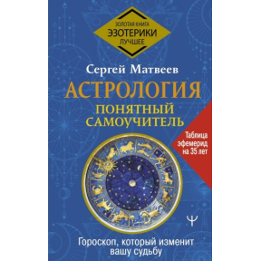 Астрологія. Зрозумілий самовчитель. Гороскоп, який змінить вашу долю. Матвєєв С.