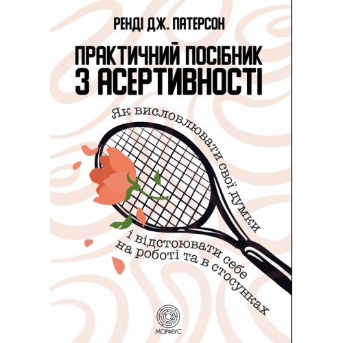 Практичний посібник з асертивності. Як висловлювати свої думки і відстоювати себе на роботі та в стосунках. Патерсон Р.