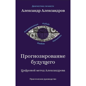 Прогнозування майбутнього. Цифровий метод Олександрова. Практичний посібник. Олександров О.