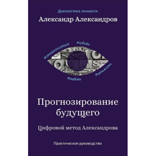 Прогнозирование будущего. Цифровой метод Александрова. Практическое руководство. Александров А.