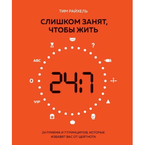 Занадто зайнятий, щоб жити. 24 прийоми та 7 принципів, які позбавлять вас від цейтноту. Тім Райхель