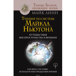 Тренінг за системою Майкла Ньютона. Подорожі поза простором та часом. Як жити щасливо, використовуючи досвід попередніх життів. Лінн М.