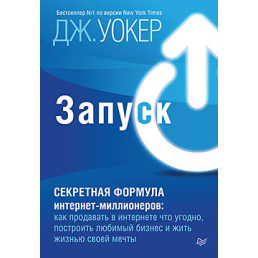  Запуск! Секретная формула интернет-миллионеров: как продавать в интернете что угодно, построить любимый бизнес и жить жизнью своей мечты. Уокер Дж.