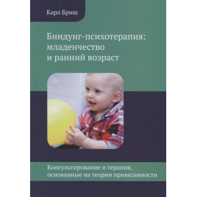 Біндунг-психотерапія: дитинство і ранній вік. Консультування і терапія, засновані на теорії прихильності. Бріш К.