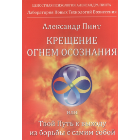 Крещение огнем осознания или Твой Путь к выходу из борьбы с самим собой. Пинт А.