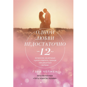 Однією любові недостатньо. 12 питань, на які потрібно відповісти, перш ніж зважитися на шлюб. Чепмен Г.