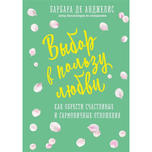 Выбор в пользу любви. Как обрести счастливые и гармоничные отношения. Анджелис Б.