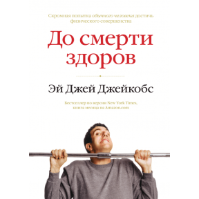 До смерті здоровий. Результат дослідження основних ідей про здоровий спосіб життя. Ей Джей Джейкобс