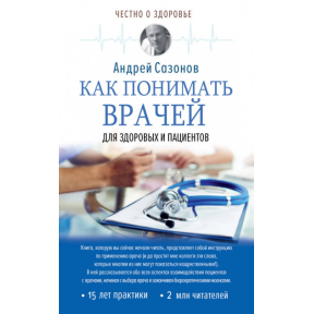 Как понимать врачей: для здоровых и пациентов. Сазонов Андрей