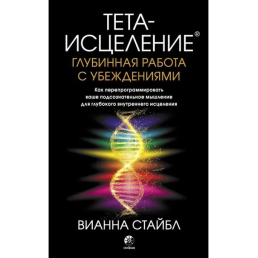 Тета-исцеление: Глубинная работа с убеждениями. Стайбл В.