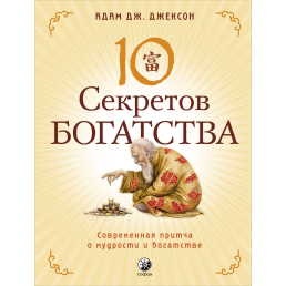 10 секретов богатства . Современная притча о мудрости и богатстве. Джексон А. Дж.