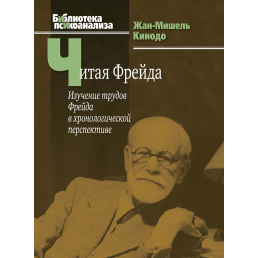 Читая Фрейда: изучение трудов Фрейда в хронологической перспективе. Кинодо Ж.-М.