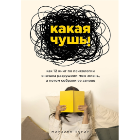 Яка нісенітниця. Як 12 книг з психології спочатку зруйнували моє життя, а потім зібрали його заново. Пауер М.