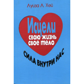 Зціли своє життя, своє тіло. Сила всередині нас. Луїза Л. Хей