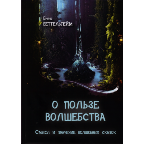 Про користь чарівництва. Сенс і значення чарівних казок. Беттельхейм Б.