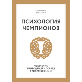 Психология чемпионов. Мышление, приводящее к победе в спорте и жизни. Ротелла Б., Куллен Б.