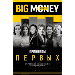 Big Money. Книга 2. Принципи перших. Відверто про бізнес і життя успішних підприємниць. Черняк Е., Ворона Т.